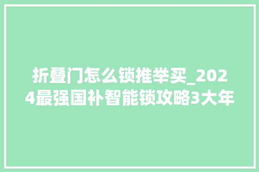 折叠门怎么锁推举买_2024最强国补智能锁攻略3大年夜选购技巧先理解主流大年夜品牌折上折