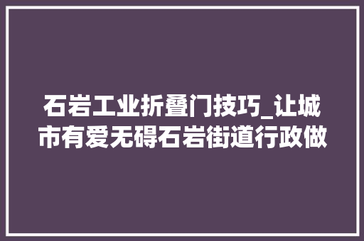 石岩工业折叠门技巧_让城市有爱无碍石岩街道行政做事大年夜厅完成无障碍举动办法进级_深圳新闻网