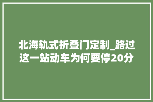 北海轨式折叠门定制_路过这一站动车为何要停20分钟一路get铁路冷常识