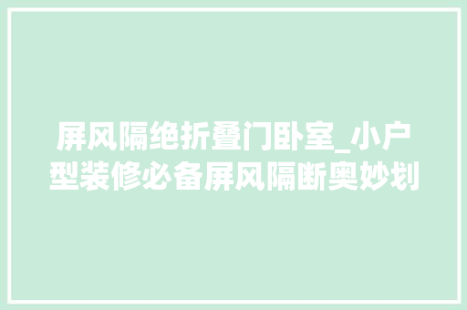 屏风隔绝折叠门卧室_小户型装修必备屏风隔断奥妙划分空间保持通透与通亮