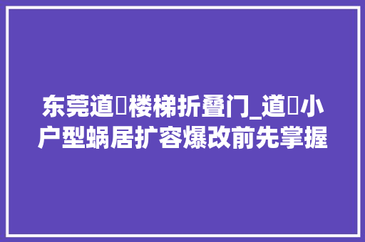 东莞道滘楼梯折叠门_道滘小户型蜗居扩容爆改前先掌握这50招