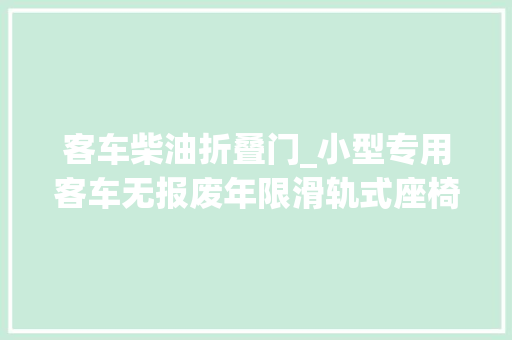 客车柴油折叠门_小型专用客车无报废年限滑轨式座椅可折叠依维柯改装露营车