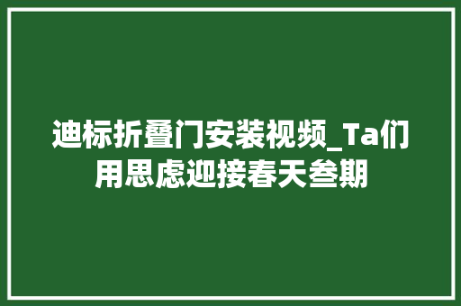 迪标折叠门安装视频_Ta们用思虑迎接春天叁期