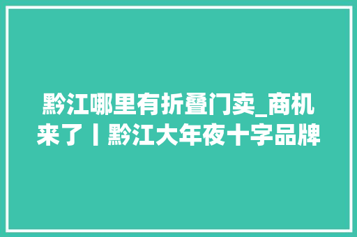 黔江哪里有折叠门卖_商机来了丨黔江大年夜十字品牌商铺开启靠铺人生