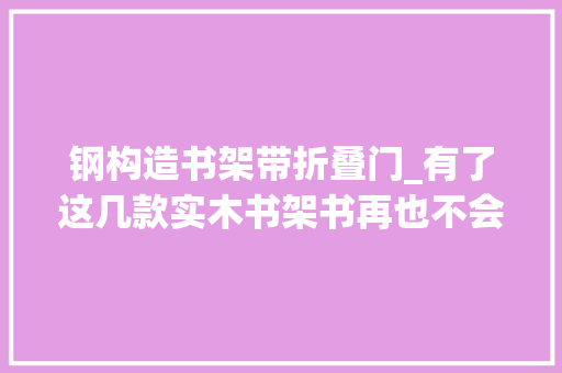钢构造书架带折叠门_有了这几款实木书架书再也不会乱丢了