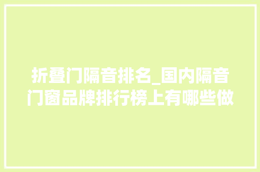 折叠门隔音排名_国内隔音门窗品牌排行榜上有哪些做得好的品牌