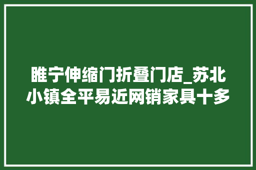 睢宁伸缩门折叠门店_苏北小镇全平易近网销家具十多年后