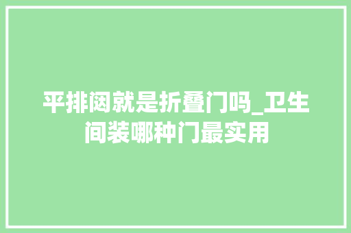 平排闼就是折叠门吗_卫生间装哪种门最实用