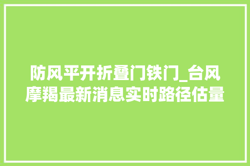 防风平开折叠门铁门_台风摩羯最新消息实时路径估量当代界午至傍晚上岸海南酒店紧急增设防风铁门