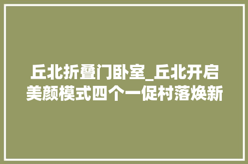 丘北折叠门卧室_丘北开启美颜模式四个一促村落焕新风展新貌