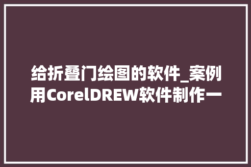 给折叠门绘图的软件_案例用CorelDREW软件制作一个折叠效果图