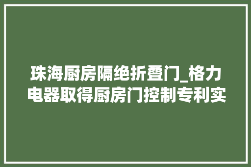 珠海厨房隔绝折叠门_格力电器取得厨房门控制专利实现智能化控制厨房门关闭或者开启