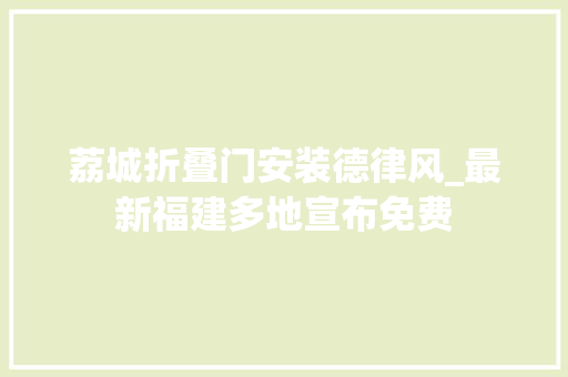 荔城折叠门安装德律风_最新福建多地宣布免费
