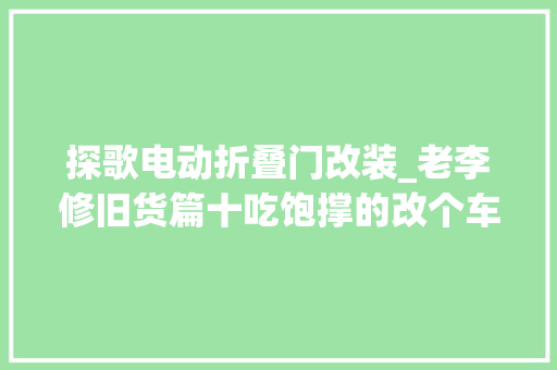 探歌电动折叠门改装_老李修旧货篇十吃饱撑的改个车探歌改装排雷
