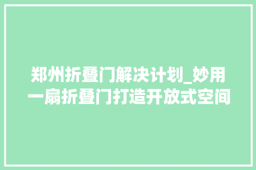 郑州折叠门解决计划_妙用一扇折叠门打造开放式空间我的家比原来大年夜了快一倍