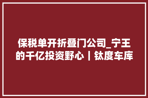 保税单开折叠门公司_宁王的千亿投资野心｜钛度车库