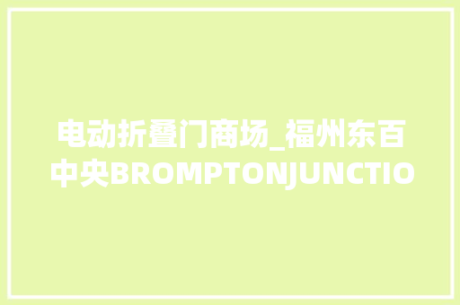 电动折叠门商场_福州东百中央BROMPTONJUNCTION品牌专营店全新开业
