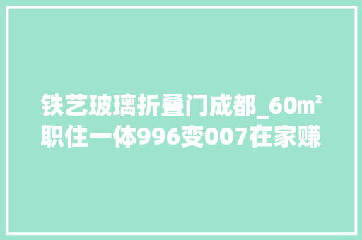 铁艺玻璃折叠门成都_60㎡职住一体996变007在家赚钱前所未有的快乐
