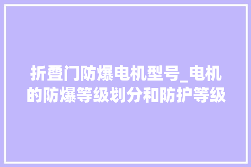 折叠门防爆电机型号_电机的防爆等级划分和防护等级