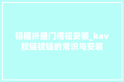 铝框折叠门搭钮安装_kav铰链铰链的常识与安装