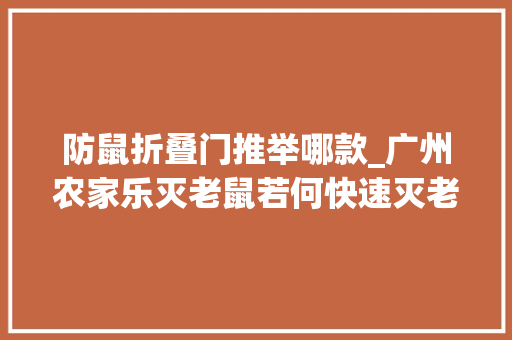 防鼠折叠门推举哪款_广州农家乐灭老鼠若何快速灭老鼠的方法有哪些