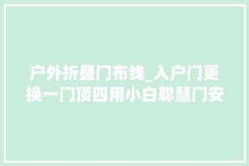 户外折叠门布线_入户门更换一门顶四用小白聪慧门安装体验全记录