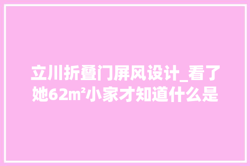 立川折叠门屏风设计_看了她62㎡小家才知道什么是简约不简单一进门就很高级