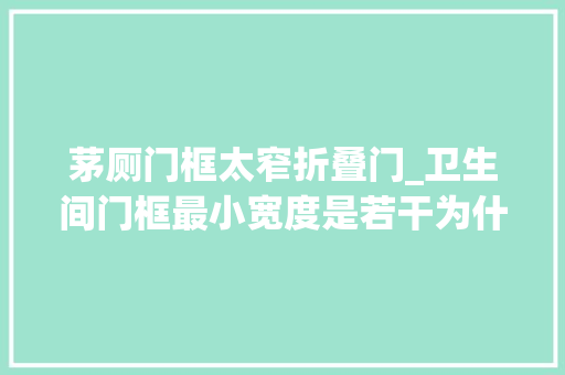 茅厕门框太窄折叠门_卫生间门框最小宽度是若干为什么要测量门框尺寸