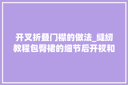 开叉折叠门襟的做法_缝纫教程包臀裙的细节后开衩和拉链的做法学了绝对不亏