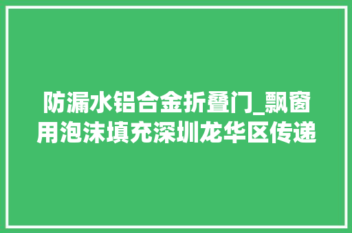 防漏水铝合金折叠门_飘窗用泡沫填充深圳龙华区传递网传安居房存质量问题启动整改