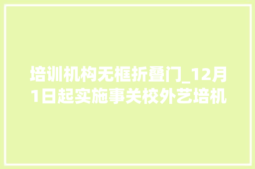 培训机构无框折叠门_12月1日起实施事关校外艺培机构