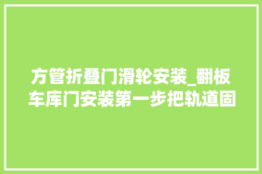 方管折叠门滑轮安装_翻板车库门安装第一步把轨道固定在门洞两侧