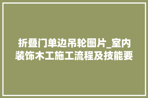 折叠门单边吊轮图片_室内装饰木工施工流程及技能要点进修一下防止抓瞎