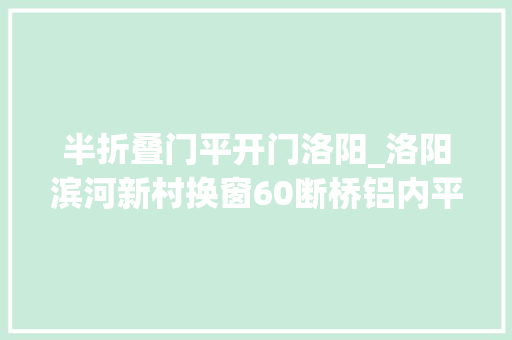 半折叠门平开门洛阳_洛阳滨河新村换窗60断桥铝内平解雇旧换新安装效果比拟