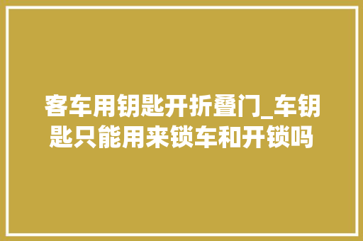 客车用钥匙开折叠门_车钥匙只能用来锁车和开锁吗