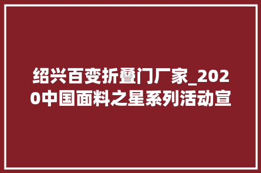 绍兴百变折叠门厂家_2020中国面料之星系列活动宣告典礼在沪举行