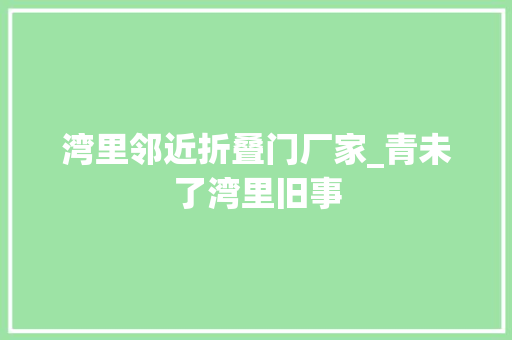 湾里邻近折叠门厂家_青未了湾里旧事