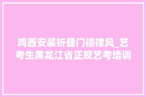 鸡西安装折叠门德律风_艺考生黑龙江省正规艺考培训机构共计133所
