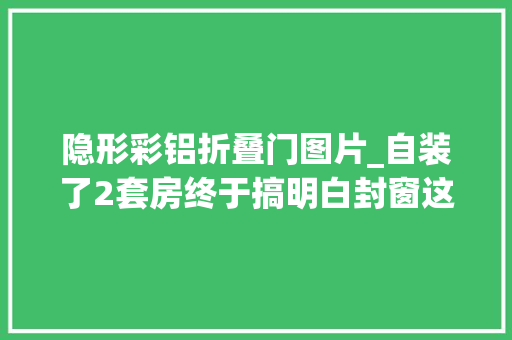 隐形彩铝折叠门图片_自装了2套房终于搞明白封窗这件事来听听过来人的封窗建议