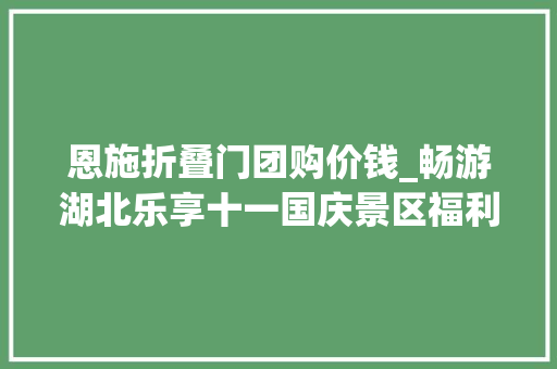 恩施折叠门团购价钱_畅游湖北乐享十一国庆景区福利来了