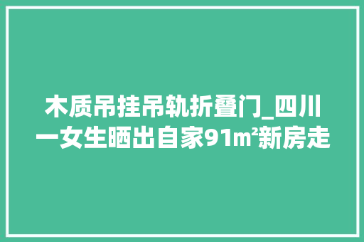 木质吊挂吊轨折叠门_四川一女生晒出自家91㎡新房走红仅凭一个阳台就圈粉无数超美
