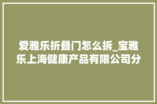 爱雅乐折叠门怎么拆_宝雅乐上海健康产品有限公司分娩的1批次电热毯不合格