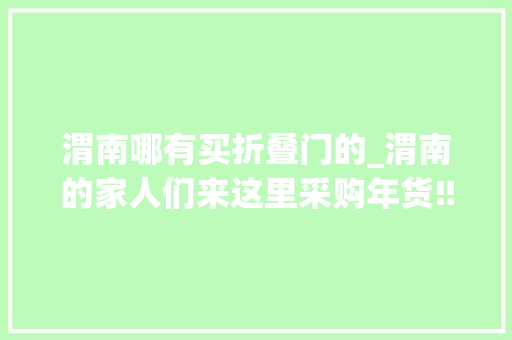 渭南哪有买折叠门的_渭南的家人们来这里采购年货‼️渭南乐淘全球折扣仓
