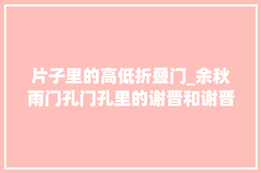 片子里的高低折叠门_余秋雨门孔门孔里的谢晋和谢晋的片子