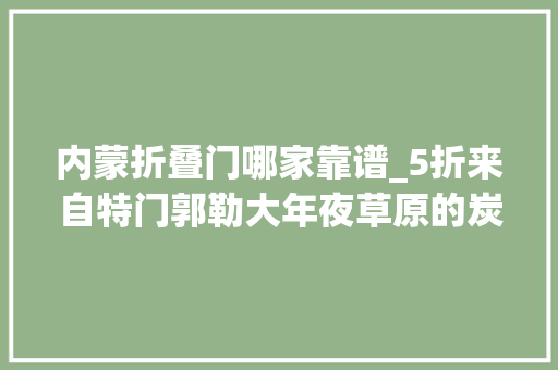 内蒙折叠门哪家靠谱_5折来自特门郭勒大年夜草原的炭火铜锅吃若干送若干