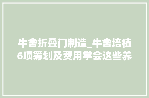 牛舍折叠门制造_牛舍培植6项筹划及费用学会这些养肉牛不再难