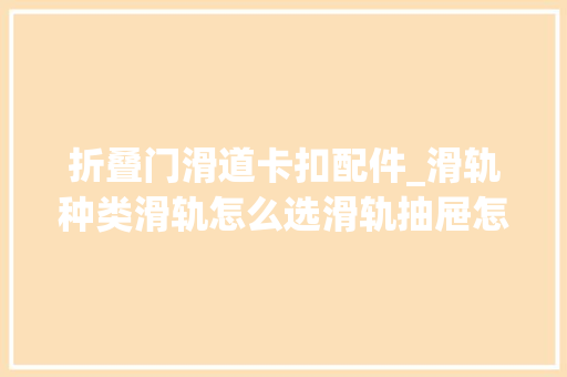 折叠门滑道卡扣配件_滑轨种类滑轨怎么选滑轨抽屉怎么拆