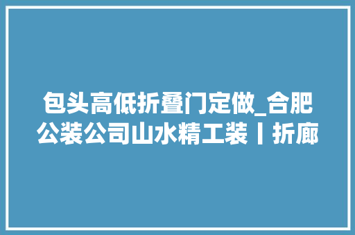 包头高低折叠门定做_合肥公装公司山水精工装丨折廊艺术中央