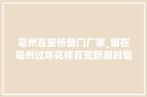 亳州百变折叠门厂家_留在亳州过年花样百变新潮时髦