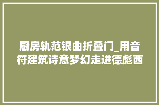 厨房轨范银曲折叠门_用音符建筑诗意梦幻走进德彪西的印象音乐后花园
